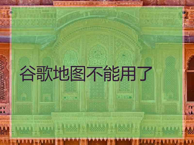 谷歌地图不能用了