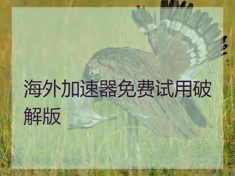 海外加速器免费试用破解版