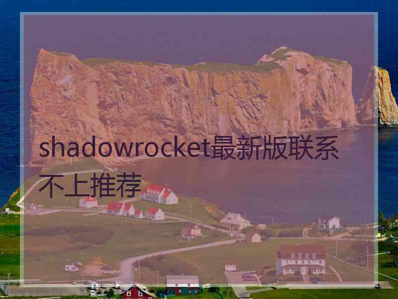 shadowrocket最新版联系不上推荐