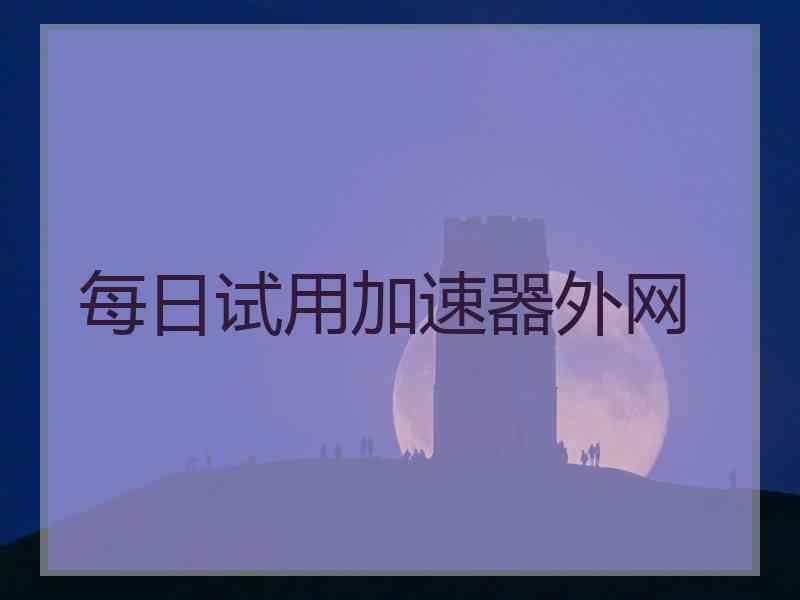 每日试用加速器外网