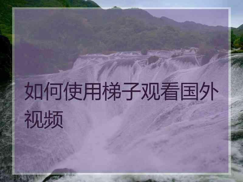 如何使用梯子观看国外视频