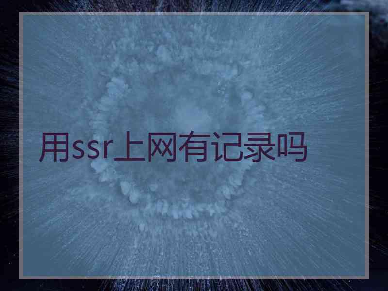 用ssr上网有记录吗