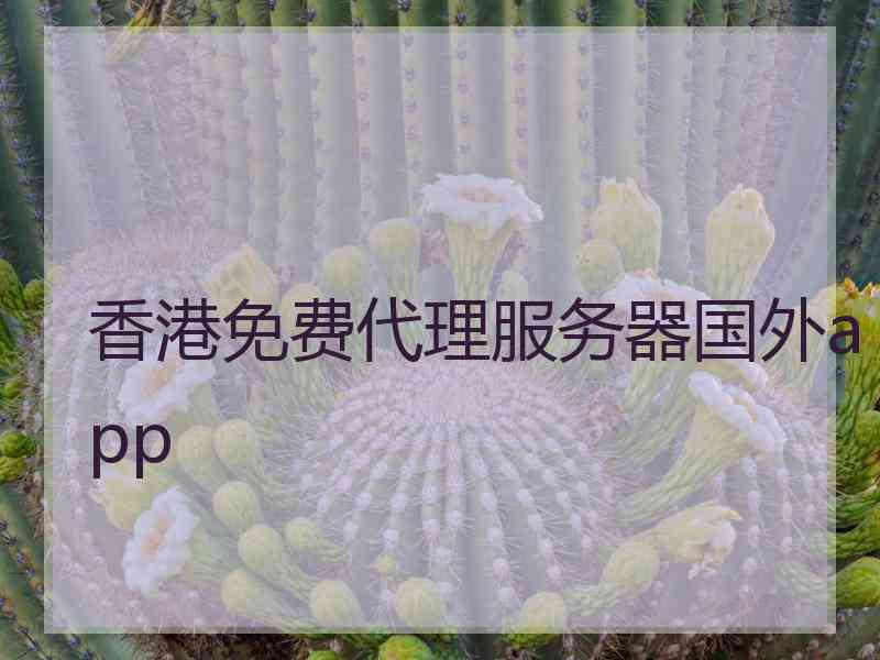 香港免费代理服务器国外app